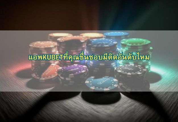 แอพKUBETที่คุณชื่นชอบมีติดอันดับไหม