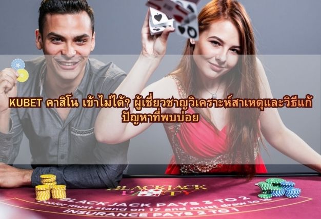 KUBET คาสิโน เข้าไม่ได้? ผู้เชี่ยวชาญวิเคราะห์สาเหตุและวิธีแก้ปัญหาที่พบบ่อย