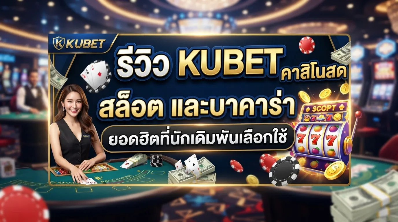 รีวิว KUBET คาสิโนสด สล็อต และบาคาร่า ยอดฮิตที่นักเดิมพันเลือกใช้