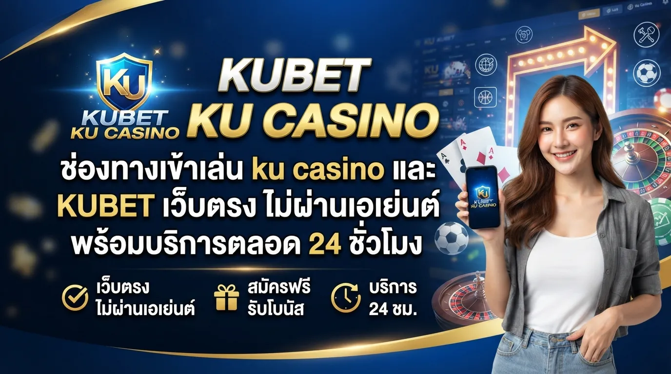ช่องทางเข้าเล่น ku casino และ KUBET เว็บตรง ไม่ผ่านเอเย่นต์ พร้อมบริการตลอด 24 ชั่วโมง